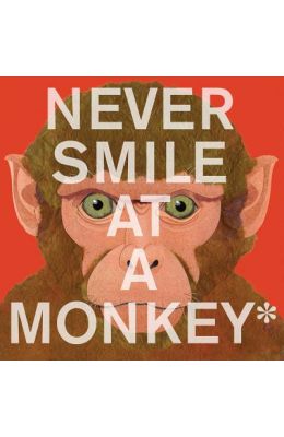 Never Smile at a Monkey: And 17 Other Important Things to Remember