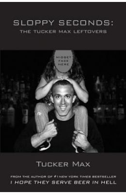 Sloppy Seconds: The Tucker Max Leftovers