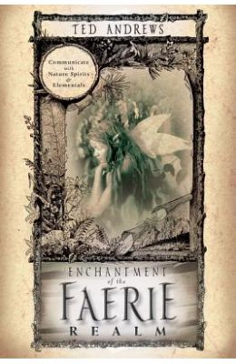 Enchantment of the Faerie Realm: Communicate with Nature Spirits & Elementals