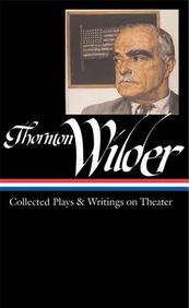 Thornton Wilder: Collected Plays And Writings On Theater (Library Of America)