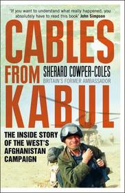 Cables from Kabul: The Inside Story of the West's Afghanistan Campaign. Sherard Cowper-Coles