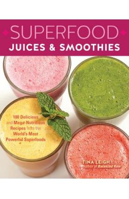 Superfood Juices & Smoothies: 100 Delicious and Mega-Nutritious Recipes from the World's Most Powerful Superfoods