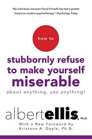 How To Stubbornly Refuse To Make Yourself Miserable About Anything Yes Anything