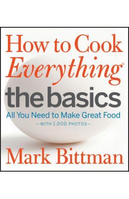 How To Cook Everything The Basics : All You Need To Make Great Food With 1000 Photos
