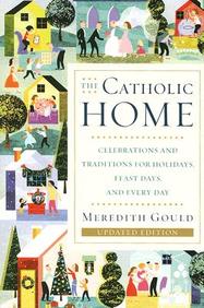 The Catholic Home: Celebrations And Traditions For Holidays, Feast Days, And Every Day