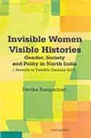 Invisible Women, Visible Histories: Gender, Society, And Polity In North India, Seventh To Twelfth Century Ad