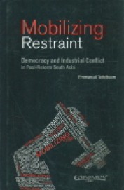 Mobilizing Restraint : Democracy & Industrial Conflict In Post Reform South Asia