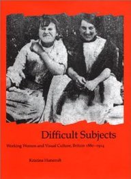 Difficult Subjects: Working Women and Visual Culture, Britain, 1880-1914 (British Art and Visual Culture Since 1750, New Readings)
