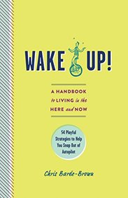 Wake Up!: A Handbook to Living in the Here and Now?54 Playful Strategies to Help You Snap Out of Autopilot