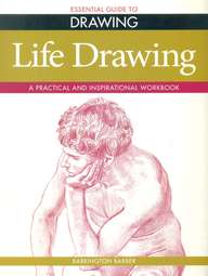Essential Guide To Drawing Life Drawing : A Practical & Inspirational Workbook