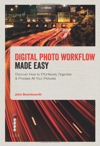 Digital Photo Workflow Made Easy: Discover How To  Effortlessly Organise & Process All Your Pictu