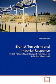 Zionist Terrorism and Imperial Response: British Policies towards Jewish Resistance in Palestine 1944-1948