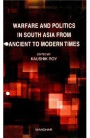 Warfare & Politics In South Asia From Ancient To Modern Times