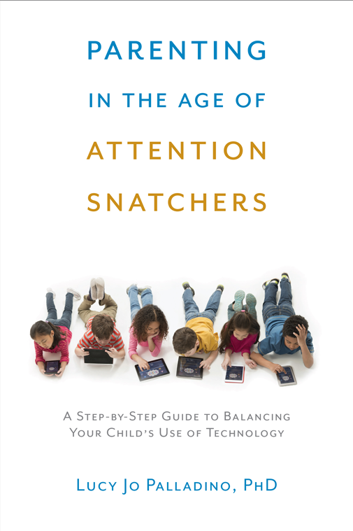 Parenting In The Age Of Attention Snatchers : A Step By Step Guide To Balancing Your Childs Use Of
