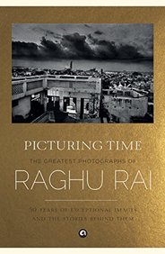 Picturing Time : The Greatest Photographs Of Raghu Rai