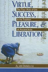 Virtue Success Pleasure & Liberation : The Four Aims Of Life In The Tradition Of Ancient India