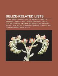 Belize-Related Lists: List of Birds of Belize, List of Maya Sites, List of Mammals of Belize, List of Belize-Related Topics, Outline of Beli