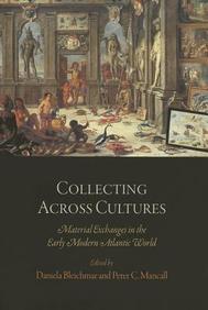 Collecting Across Cultures: Material Exchanges in the Early Modern Atlantic World (The Early Modern Americas)