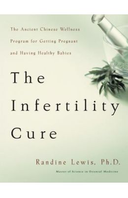 The Infertility Cure: The Ancient Chinese Wellness Program for Getting Pregnant and Having Healthy Babies