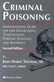 Criminal Poisoning : Investigation Guide For Law Enforcement Toxicologists Forensic Scientists