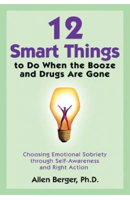 12 Smart Things to Do When the Booze and Drugs Are Gone: Choosing Emotional Sobriety Through Self-Awareness and Right Action