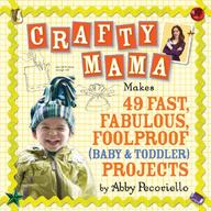 Crafty Mama Makes 49 Fast, Fabulous, Foolproof (Baby & Toddler) Projects