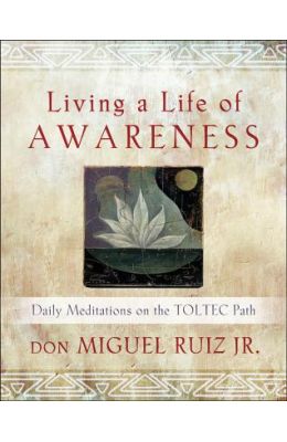 Living a Life of Awareness: Daily Meditations on the Toltec Path