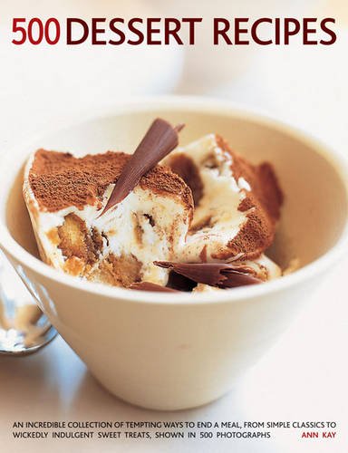 500 Dessert Recipes: An Incredible Collection Of Tempting Ways To End A Meal, From Simple Classics To Wickedly Indulgent Sweet Treats, Shown In 500 Photographs.