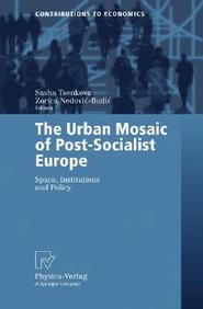 The Urban Mosaic Of Post-Socialist Europe: Space, Institutions And Policy (Contributions To Economics)