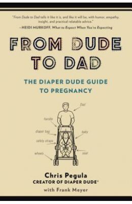 From Dude To Dad : The Diaper Dude Guide To Pregnancy