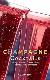Champagne Cocktails: 50 Cork-popping Concoctions And Scintillating Sparklers
