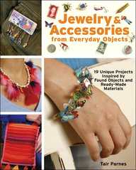 Jewelry And Accessories From Everyday Objects: 19 Unique Projects Inspired By Found Objects And Ready-Made Materials
