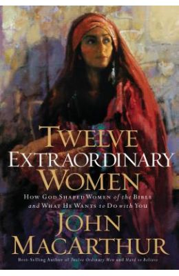 Twelve Extraordinary Women: How God Shaped Women of the Bible, and What He Wants to Do with You