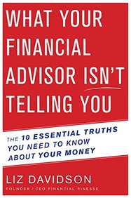 What Your Financial Advisor Isnt Telling You: The 10 Essential Truths You Need to Know about Your Money