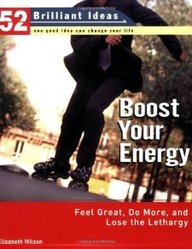 Boost Your Energy (52 Brilliant Ideas): Feel Great, Do More, And Lose The Lethargy