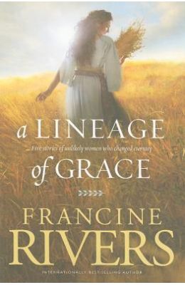 A Lineage of Grace: Five Stories of Unlikely Women Who Changed Eternity