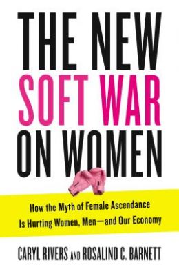 The New Soft War on Women: How the Myth of Female Ascendance Is Hurting Women, Men--And Our Economy