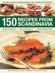 150 Recipes from Scandinavia: Sweden, Norway, Denmark: Authentic Regional Recipes Shown In 800 Stunning Photographs