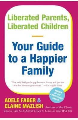 Liberated Parents Liberated Children Your Guide To A Happier Family