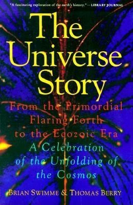 The Universe Story: From the Primordial Flaring Forth to the Ecozoic Era--A Celebration of the Unfol