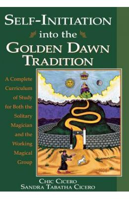 Self-Initiation Into the Golden Dawn Tradition: A Complete Cirriculum of Study for Both the Solitary Magician and the Working Magical Group