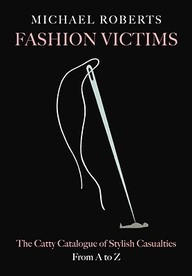 Fashion Victims: The Catty Catalogue Of Stylish Casualties, From A To Z