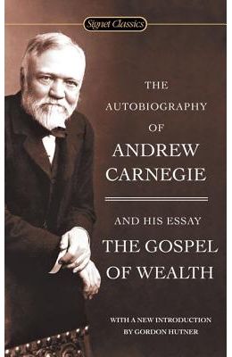 Autobiography Of Andrew Carnegie & His Essay The Gospel Of Wealth