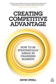 Creating Competitive Advantage: How to be Strategically Ahead in Changing Markets