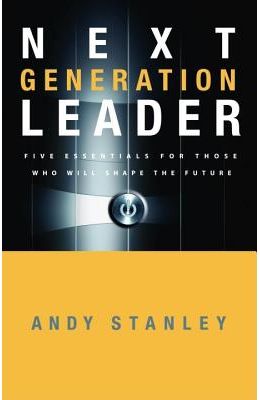 Next Generation Leader: Five Essentials for Those Who Will Shape the Future