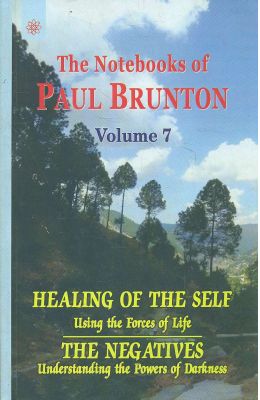 Notebooks Of Paul Brunton Vol 7 : Healing Of The Self Usin The Forces Of Life The Negatives