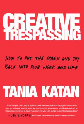 Creative Trespassing : How To Put The Spark & Joy Back Into Your Work & Life