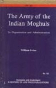 The Army of the Indian Mughals: Its Organization and Administration