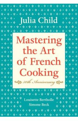 Mastering the Art of French Cooking, Volume I: 50th Anniversary