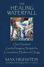 Healing Waterfall : 100 Guided Imagery Scripts For Counselors Healers & Clergy